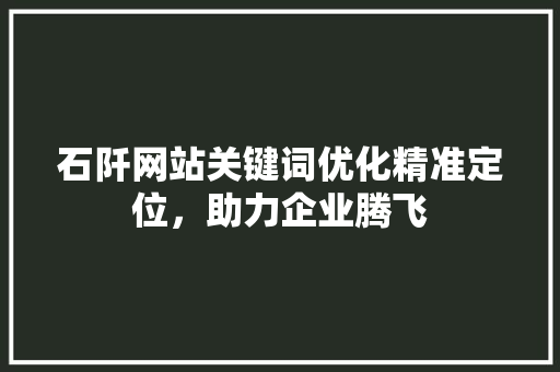 石阡网站关键词优化精准定位，助力企业腾飞