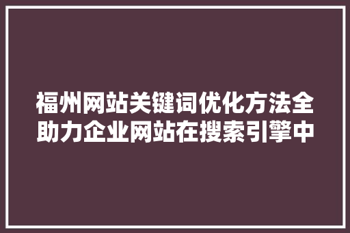 福州网站关键词优化方法全助力企业网站在搜索引擎中脱颖而出