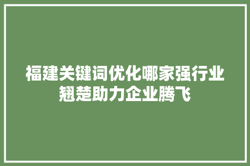 福建关键词优化哪家强行业翘楚助力企业腾飞