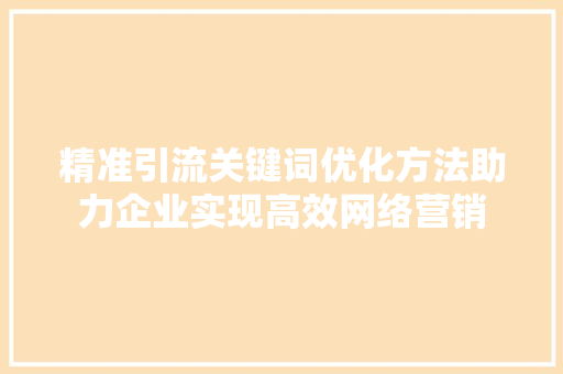 精准引流关键词优化方法助力企业实现高效网络营销