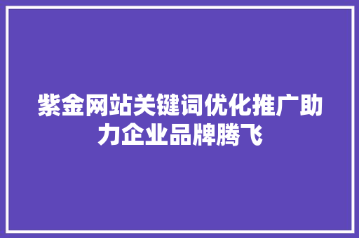 紫金网站关键词优化推广助力企业品牌腾飞