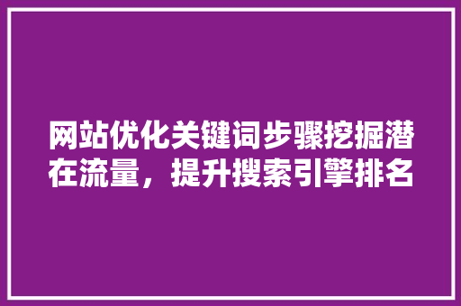 网站优化关键词步骤挖掘潜在流量，提升搜索引擎排名 建站教程