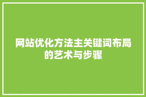 网站优化方法主关键词布局的艺术与步骤