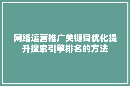 网络运营推广关键词优化提升搜索引擎排名的方法