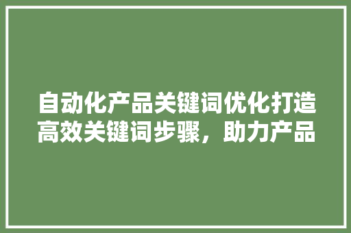 自动化产品关键词优化打造高效关键词步骤，助力产品脱颖而出