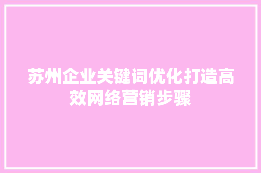 苏州企业关键词优化打造高效网络营销步骤