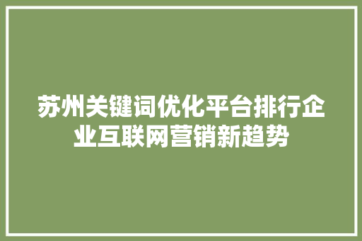 苏州关键词优化平台排行企业互联网营销新趋势