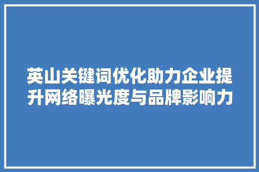 英山关键词优化助力企业提升网络曝光度与品牌影响力