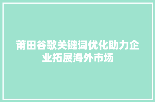 莆田谷歌关键词优化助力企业拓展海外市场