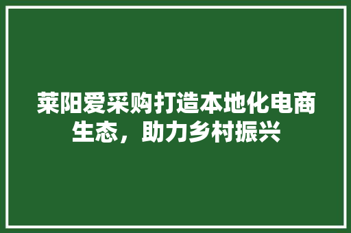 莱阳爱采购打造本地化电商生态，助力乡村振兴