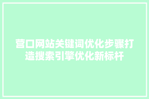 营口网站关键词优化步骤打造搜索引擎优化新标杆