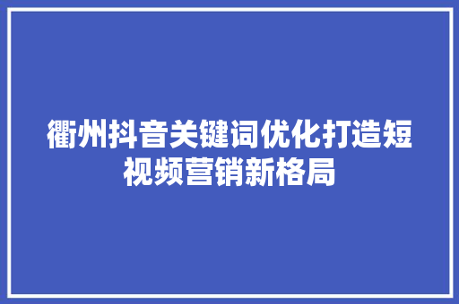衢州抖音关键词优化打造短视频营销新格局