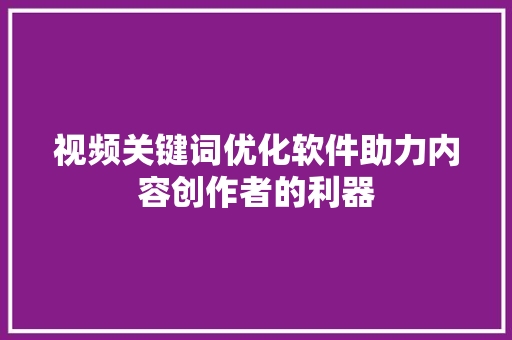 视频关键词优化软件助力内容创作者的利器