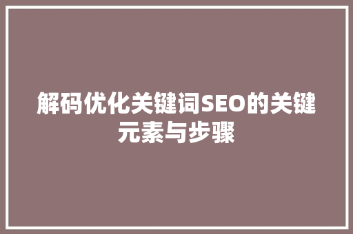 解码优化关键词SEO的关键元素与步骤