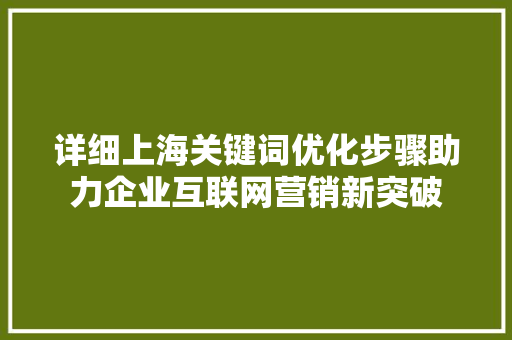 详细上海关键词优化步骤助力企业互联网营销新突破