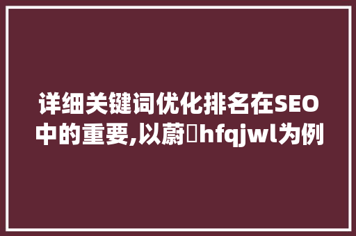 详细关键词优化排名在SEO中的重要,以蔚訫hfqjwl为例