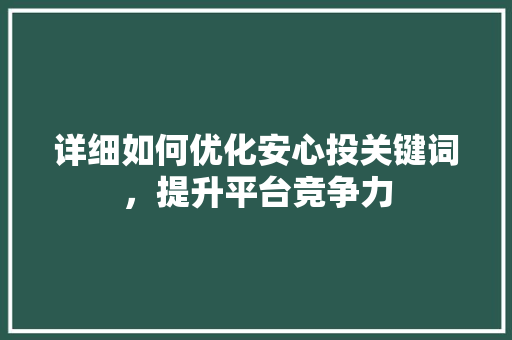 详细如何优化安心投关键词，提升平台竞争力