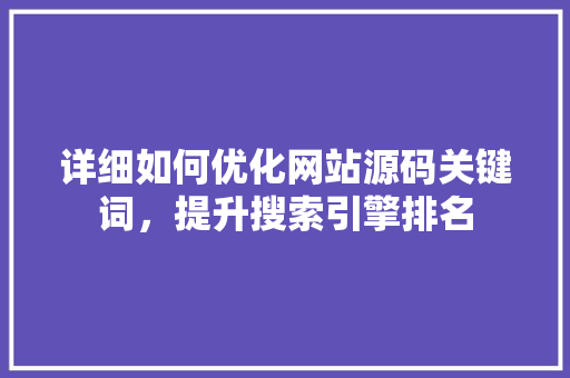 详细如何优化网站源码关键词，提升搜索引擎排名 建站教程