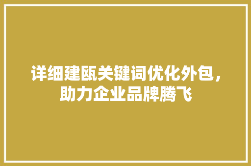 详细建瓯关键词优化外包，助力企业品牌腾飞