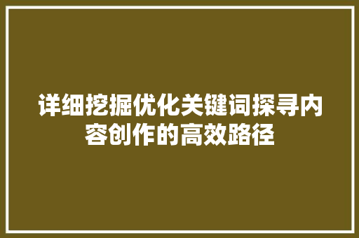 详细挖掘优化关键词探寻内容创作的高效路径