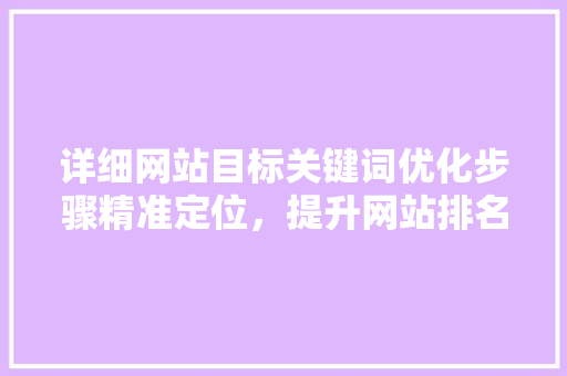 详细网站目标关键词优化步骤精准定位，提升网站排名