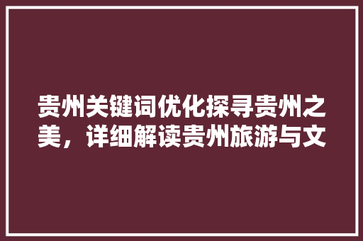 贵州关键词优化探寻贵州之美，详细解读贵州旅游与文化资源
