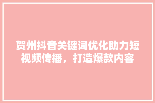 贺州抖音关键词优化助力短视频传播，打造爆款内容