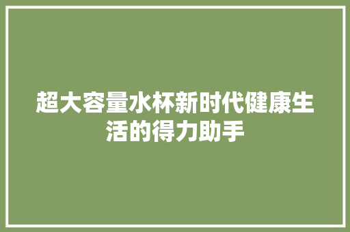 超大容量水杯新时代健康生活的得力助手