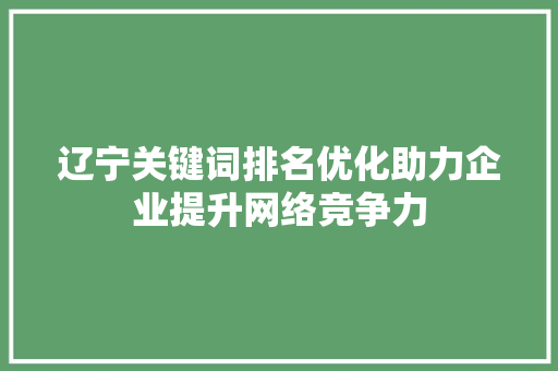 辽宁关键词排名优化助力企业提升网络竞争力
