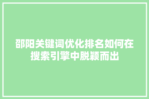 邵阳关键词优化排名如何在搜索引擎中脱颖而出 SEO教程