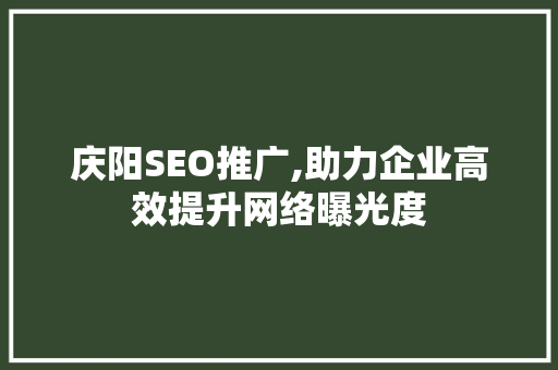 庆阳SEO推广,助力企业高效提升网络曝光度 庆阳SEO推广,助力企业高效提升网络曝光度 Web前端
