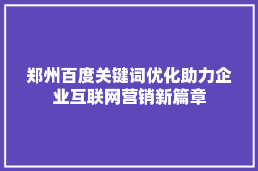 郑州百度关键词优化助力企业互联网营销新篇章