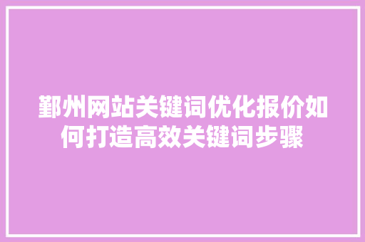 鄞州网站关键词优化报价如何打造高效关键词步骤