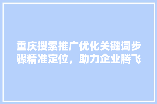 重庆搜索推广优化关键词步骤精准定位，助力企业腾飞