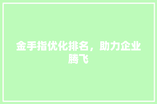 金手指优化排名，助力企业腾飞