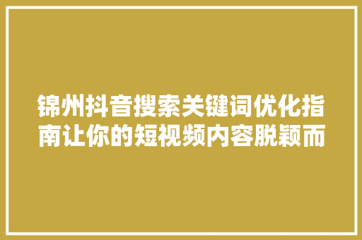 锦州抖音搜索关键词优化指南让你的短视频内容脱颖而出