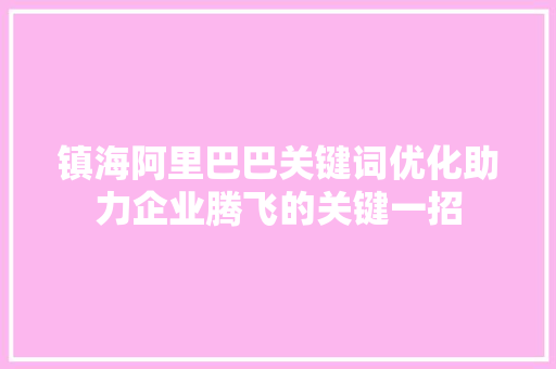 镇海阿里巴巴关键词优化助力企业腾飞的关键一招