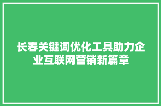 长春关键词优化工具助力企业互联网营销新篇章