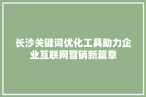 长沙关键词优化工具助力企业互联网营销新篇章