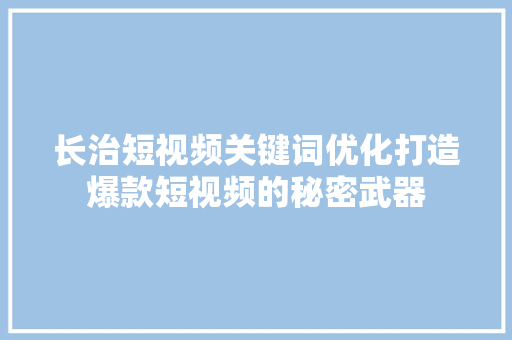 长治短视频关键词优化打造爆款短视频的秘密武器