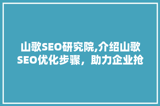 山歌SEO研究院,介绍山歌SEO优化步骤，助力企业抢占网络高地