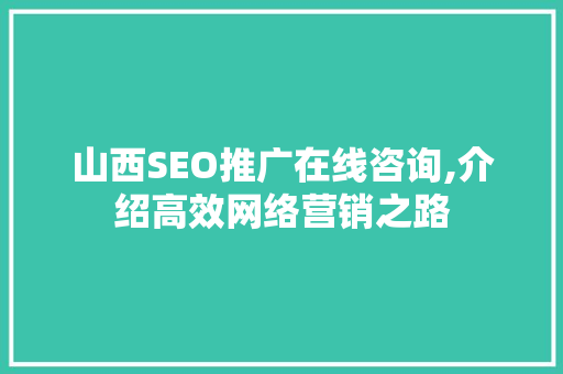 山西SEO推广在线咨询,介绍高效网络营销之路