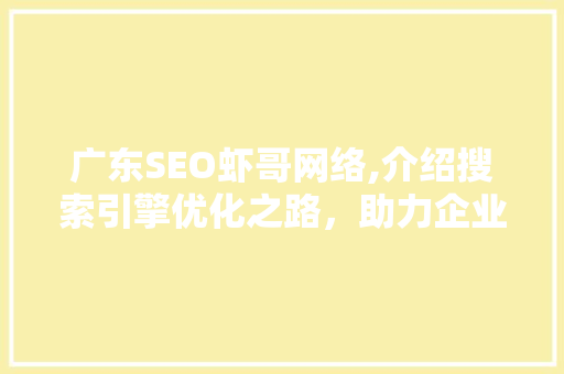 广东SEO虾哥网络,介绍搜索引擎优化之路，助力企业腾飞