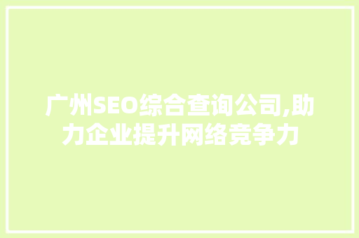 广州SEO综合查询公司,助力企业提升网络竞争力 Web前端