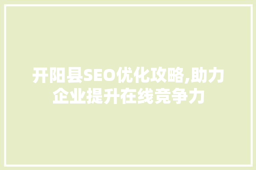 开阳县SEO优化攻略,助力企业提升在线竞争力
