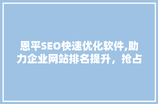 恩平SEO快速优化软件,助力企业网站排名提升，抢占互联网市场先机