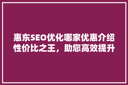 惠东SEO优化哪家优惠介绍性价比之王，助您高效提升网站排名