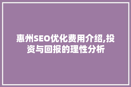 惠州SEO优化费用介绍,投资与回报的理性分析