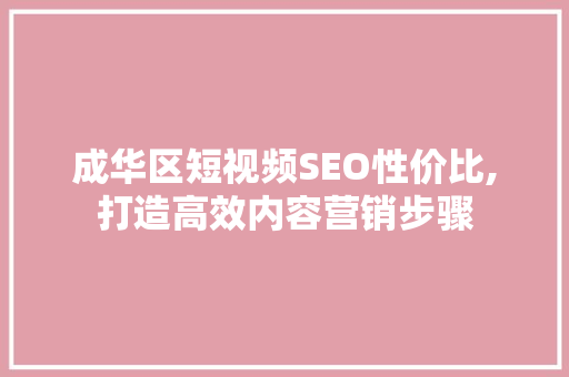 成华区短视频SEO性价比,打造高效内容营销步骤