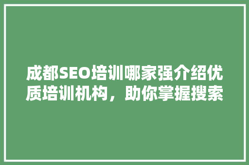 成都SEO培训哪家强介绍优质培训机构，助你掌握搜索引擎优化之路